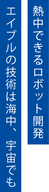 熱中できるロボット開発。エイブルの技術は海中、宇宙でも。
